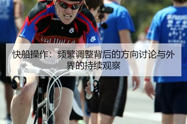 快船操作：频繁调整背后的方向讨论与外界的持续观察
