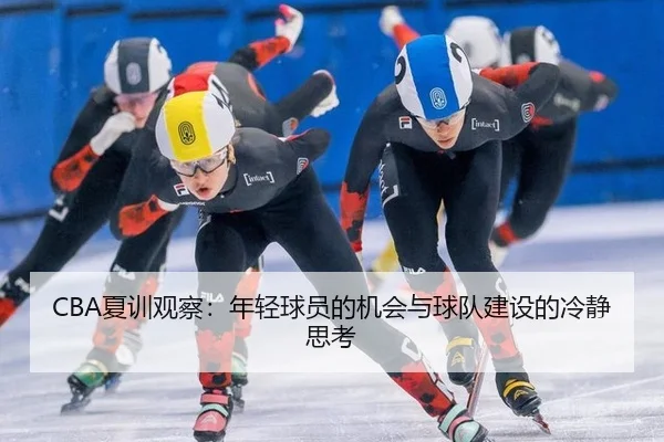 CBA夏训观察：年轻球员的机会与球队建设的冷静思考